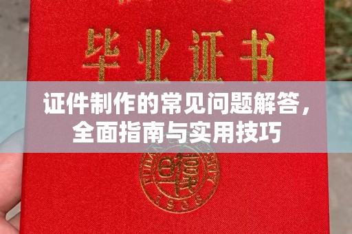 淳化证件制作的常见问题解答，全面指南与实用技巧